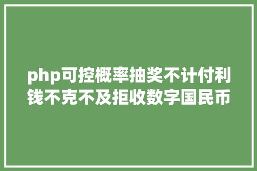 php可控概率抽奖不计付利钱不克不及拒收数字国民币若何准确应用