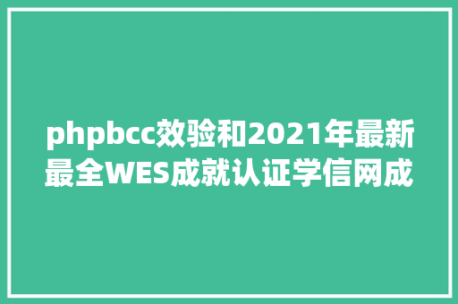 phpbcc效验和2021年最新最全WES成就认证学信网成就学历认证攻略 Vue.js