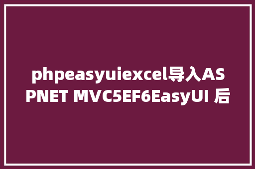 phpeasyuiexcel导入ASPNET MVC5EF6EasyUI 后台治理体系 NoSQL