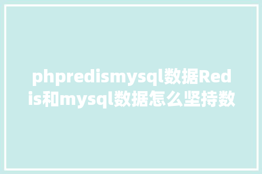 phpredismysql数据Redis和mysql数据怎么坚持数据一致的 NoSQL