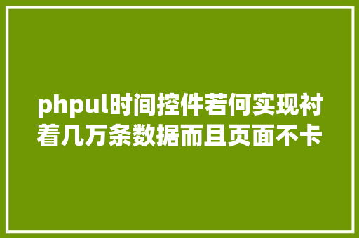 phpul时间控件若何实现衬着几万条数据而且页面不卡顿requestAnimationFrame