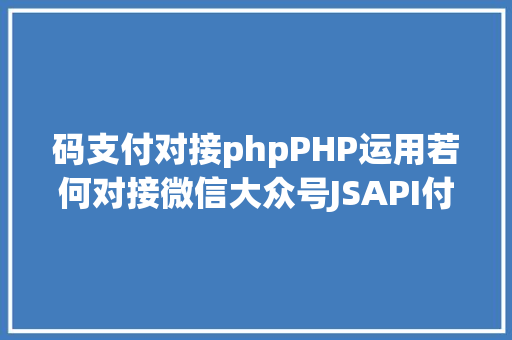 码支付对接phpPHP运用若何对接微信大众号JSAPI付出 Angular