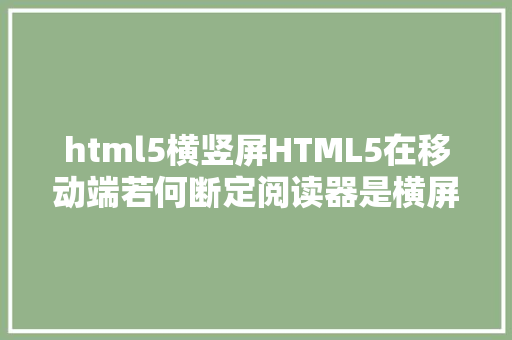 html5横竖屏HTML5在移动端若何断定阅读器是横屏照样竖屏