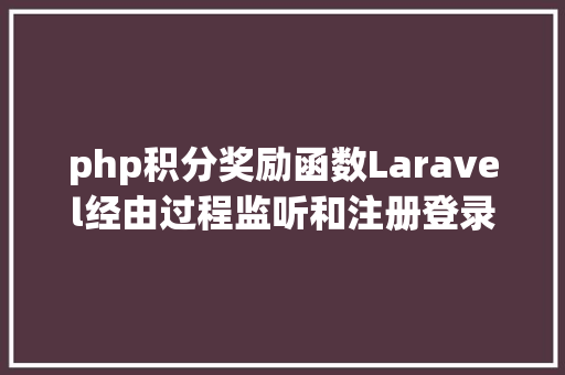 php积分奖励函数Laravel经由过程监听和注册登录和邮箱验证实现积分功效