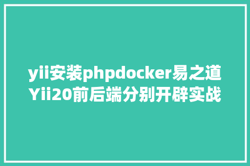 yii安装phpdocker易之道Yii20前后端分别开辟实战  31 运用构造 Webpack