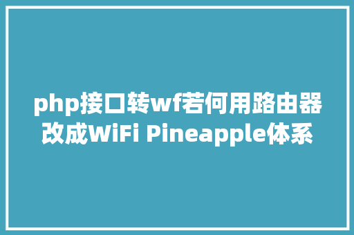 php接口转wf若何用路由器改成WiFi Pineapple体系镜像收集流量