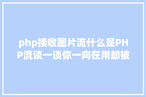 php接收图片流什么是PHP流谈一谈你一向在用却被你疏忽的流 Webpack