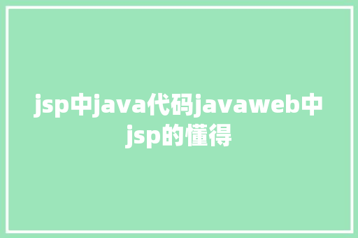 jsp中java代码javaweb中jsp的懂得