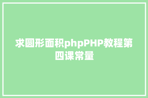 求圆形面积phpPHP教程第四课常量 Vue.js