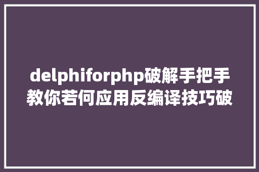 delphiforphp破解手把手教你若何应用反编译技巧破解一个法式 AJAX