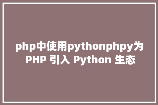 php中使用pythonphpy为 PHP 引入 Python 生态