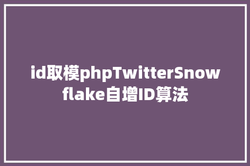 id取模phpTwitterSnowflake自增ID算法