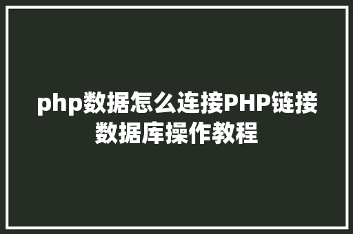 php数据怎么连接PHP链接数据库操作教程 React