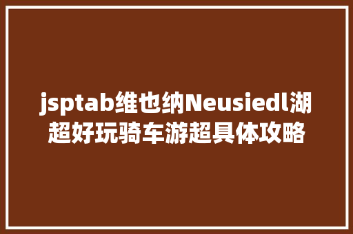 jsptab维也纳Neusiedl湖超好玩骑车游超具体攻略 jQuery