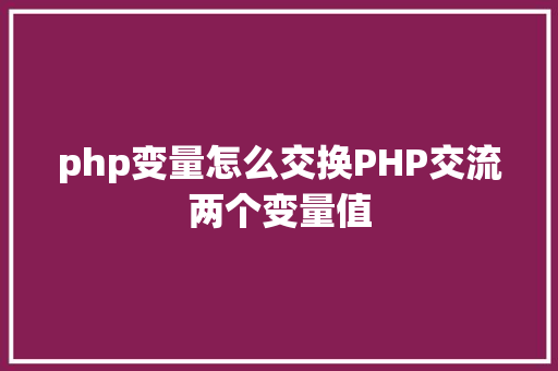 php变量怎么交换PHP交流两个变量值 NoSQL