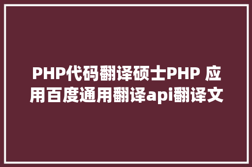 PHP代码翻译硕士PHP 应用百度通用翻译api翻译文件名 Node.js