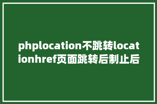 phplocation不跳转locationhref页面跳转后制止后续操作