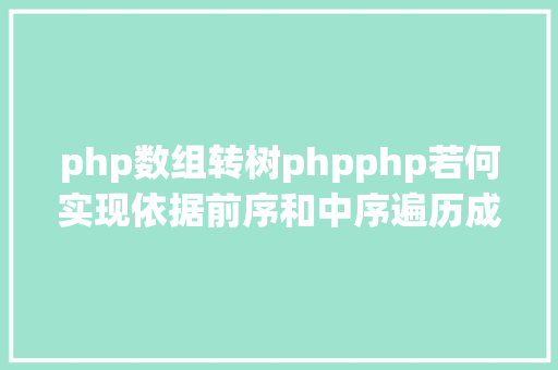 php数组转树phpphp若何实现依据前序和中序遍历成果重建二叉树代码