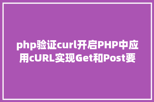 php验证curl开启PHP中应用cURL实现Get和Post要求的办法最全 jQuery