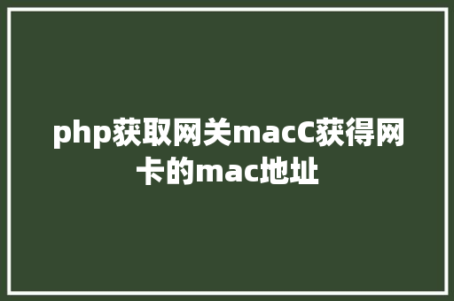 php获取网关macC获得网卡的mac地址