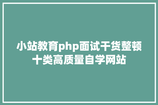 小站教育php面试干货整顿十类高质量自学网站