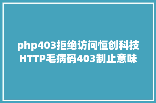 php403拒绝访问恒创科技HTTP毛病码403制止意味着什么怎么修复它