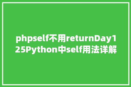 phpself不用returnDay125Python中self用法详解