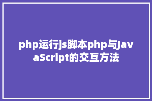 php运行js脚本php与JavaScript的交互方法 Ruby