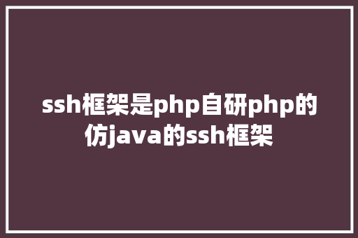 ssh框架是php自研php的仿java的ssh框架 CSS