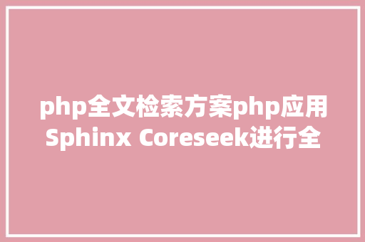 php全文检索方案php应用Sphinx Coreseek进行全文检索