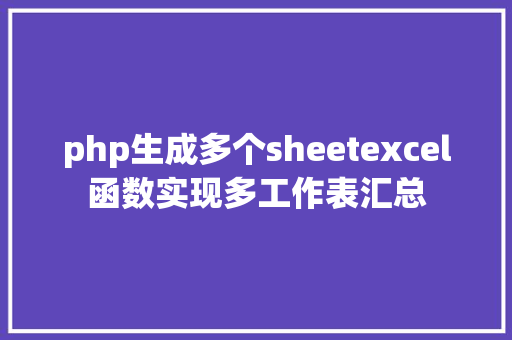 php生成多个sheetexcel函数实现多工作表汇总 Node.js