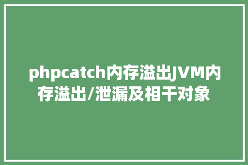 phpcatch内存溢出JVM内存溢出/泄漏及相干对象 Angular