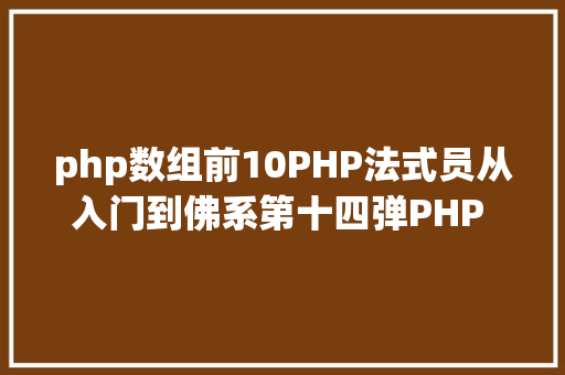 php数组前10PHP法式员从入门到佛系第十四弹PHP 数组排序 Java