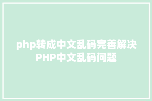 php转成中文乱码完善解决PHP中文乱码问题 PHP