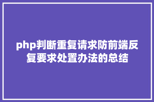 php判断重复请求防前端反复要求处置办法的总结