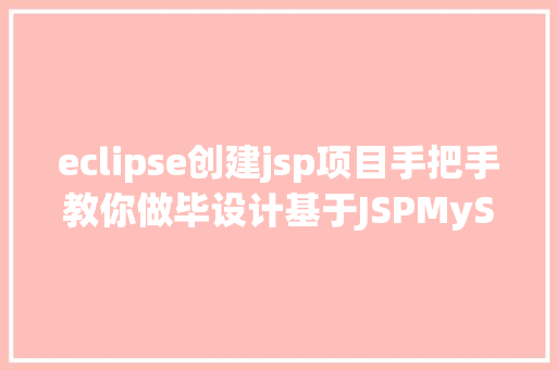 eclipse创建jsp项目手把手教你做毕设计基于JSPMySQL的简略校园消息网站3