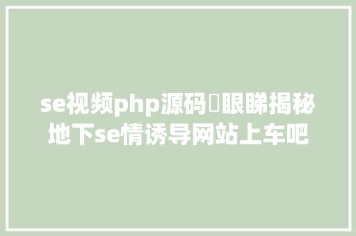 se视频php源码冇眼睇揭秘地下se情诱导网站上车吧 GraphQL