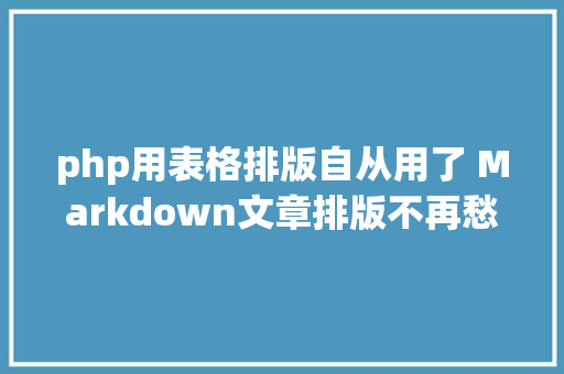 php用表格排版自从用了 Markdown文章排版不再愁