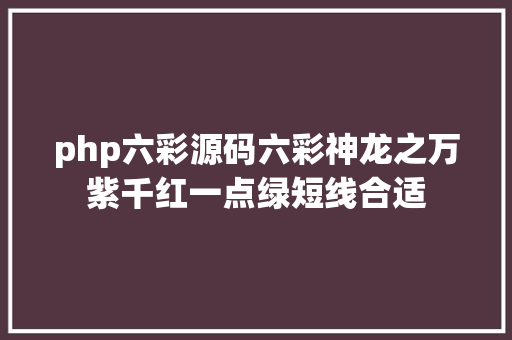 php六彩源码六彩神龙之万紫千红一点绿短线合适