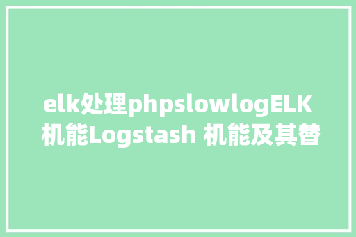 elk处理phpslowlogELK 机能Logstash 机能及其替代计划 Bootstrap