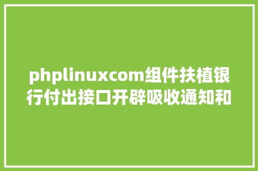 phplinuxcom组件扶植银行付出接口开辟吸收通知和验签问题php 无COM组件版 SQL