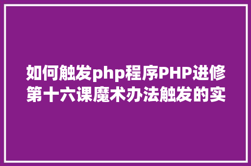 如何触发php程序PHP进修第十六课魔术办法触发的实例