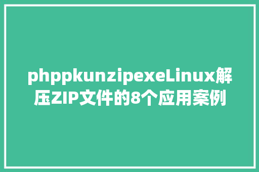 phppkunzipexeLinux解压ZIP文件的8个应用案例