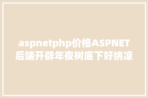 aspnetphp价格ASPNET后端开辟年夜树底下好纳凉