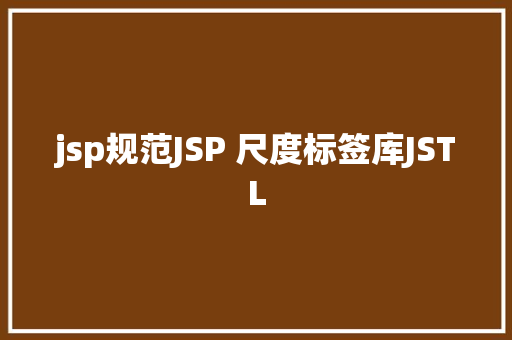 jsp规范JSP 尺度标签库JSTL JavaScript