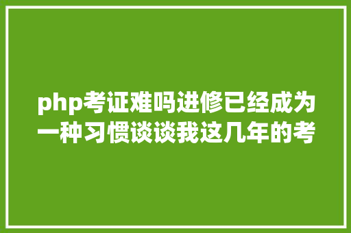 php考证难吗进修已经成为一种习惯谈谈我这几年的考据阅历 GraphQL