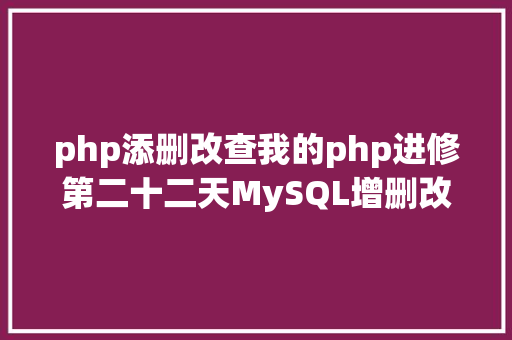 php添删改查我的php进修第二十二天MySQL增删改查基本操作 Bootstrap