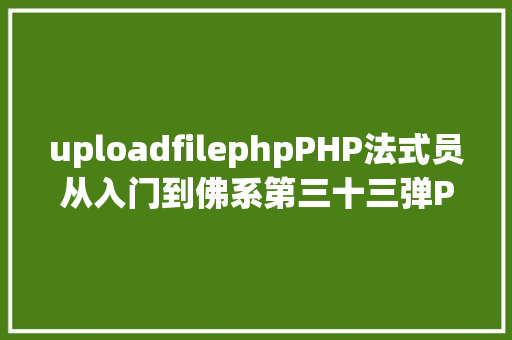 uploadfilephpPHP法式员从入门到佛系第三十三弹PHP 文件上传 HTML