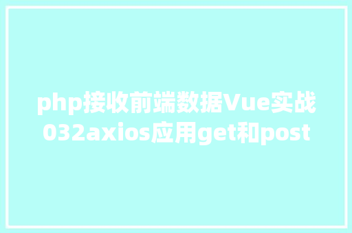 php接收前端数据Vue实战032axios应用get和post发送各类要求 AJAX