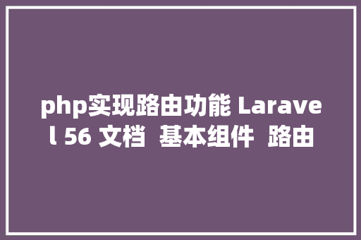 php实现路由功能 Laravel 56 文档  基本组件  路由 Angular